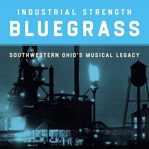 Various Artists - Industrial Strength Bluegrass: Southwestern Ohio's Musical Legacy
